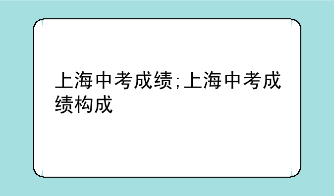 上海中考成绩;上海中考成绩构成