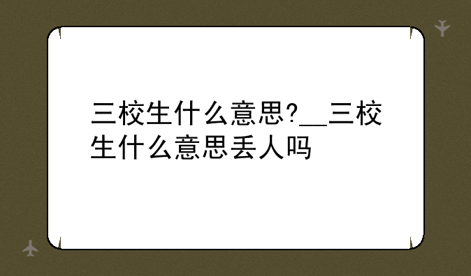 三校生什么意思?__三校生什么意思丢人吗