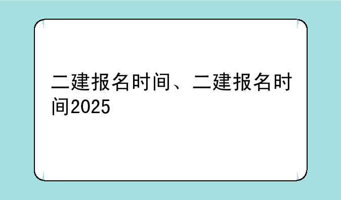 二建报名时间、二建报名时间2025
