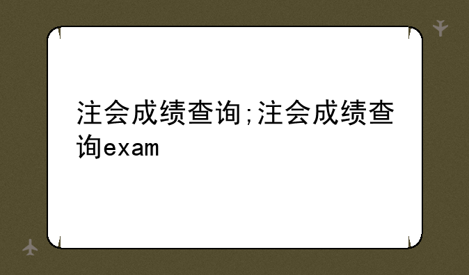 注会成绩查询;注会成绩查询exam