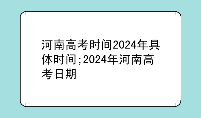 河南高考时间2024年具体时间;2024年河南高考日期