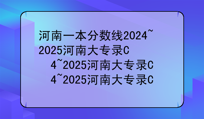 河南一本分数线2024~2025河南大专录取分数线