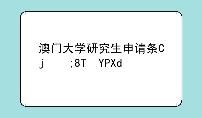 澳门大学研究生申请条件--澳门大学研究生申请条件2025