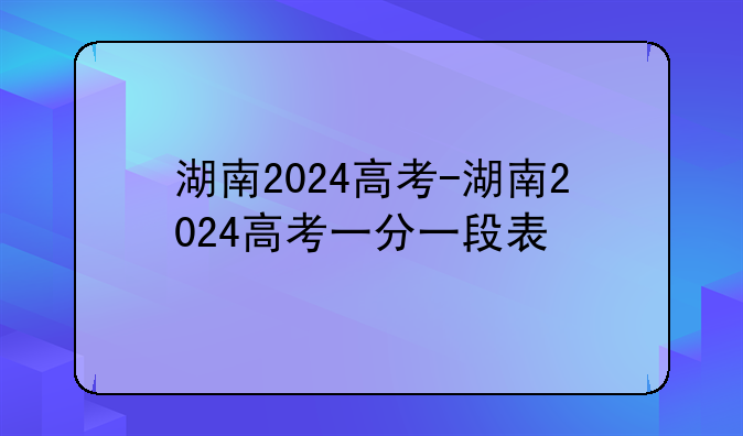 湖南2024高考-湖南2024高考一分一段表