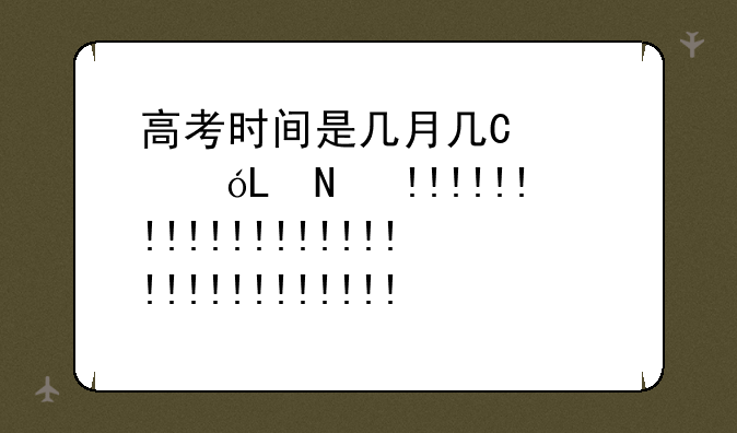 高考时间是几月几号__河南高考时间是几月几号