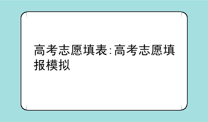 高考志愿填表:高考志愿填报模拟