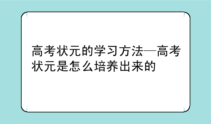 高考状元的学习方法—高考状元是怎么培养出来的