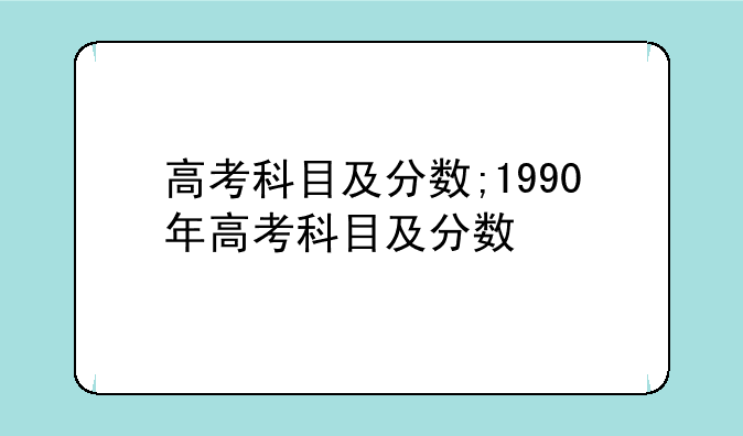 高考科目及分数;1990年高考科目及分数