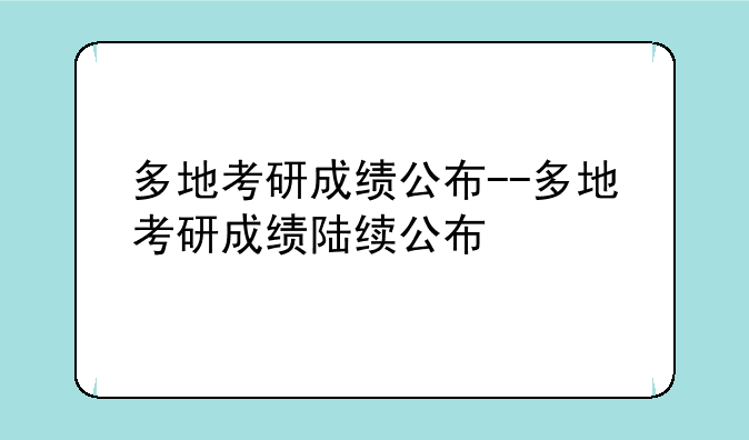 多地考研成绩公布--多地考研成绩陆续公布