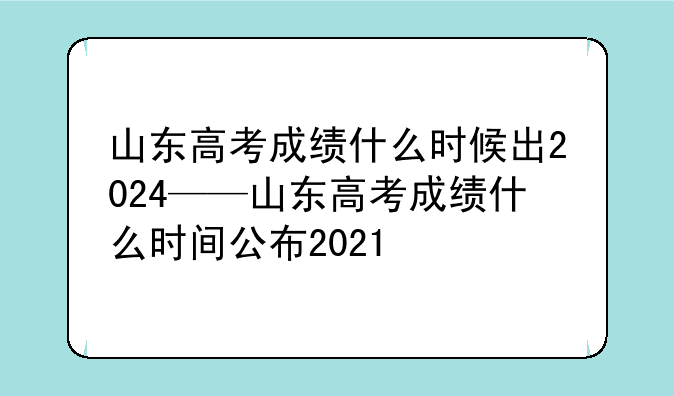 山东高考成绩什么时候出2024——山东高考成绩什么时间公布2021