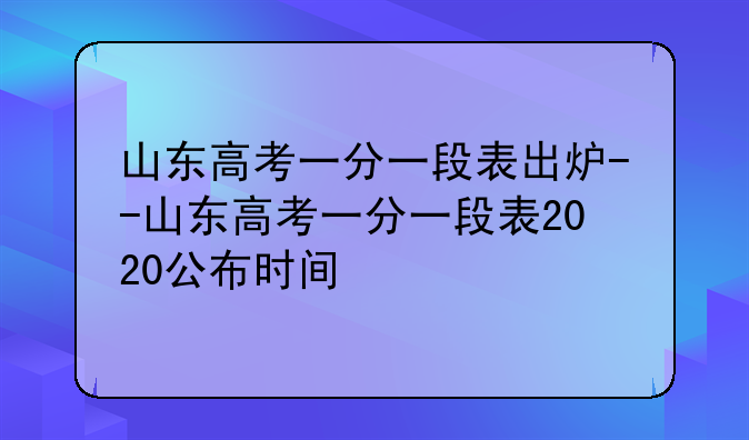 山东高考一分一段表出炉--山东高考一分一段表2020公布时间