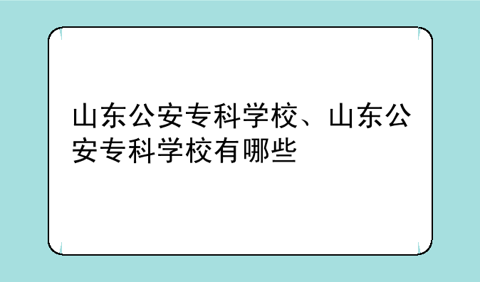 山东公安专科学校、山东公安专科学校有哪些