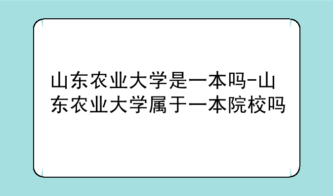 山东农业大学是一本吗-山东农业大学属于一本院校吗