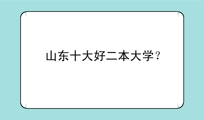 山东十大好二本大学？