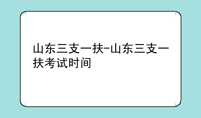 山东三支一扶-山东三支一扶考试时间