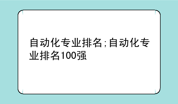 自动化专业排名;自动化专业排名100强