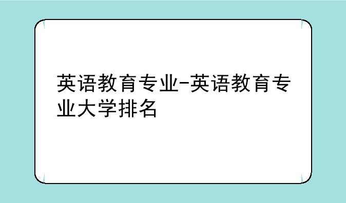 英语教育专业-英语教育专业大学排名