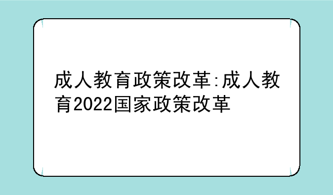 成人教育政策改革:成人教育2022国家政策改革