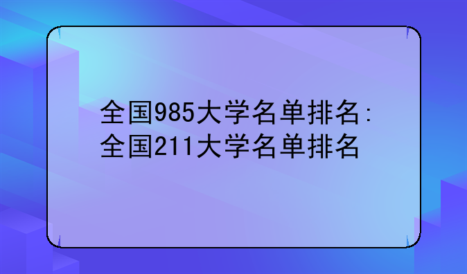 全国985大学名单排名:全国211大学名单排名